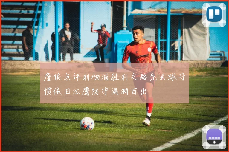 詹俊点评利物浦胜利之路先丢球习惯依旧法鹰防守漏洞百出