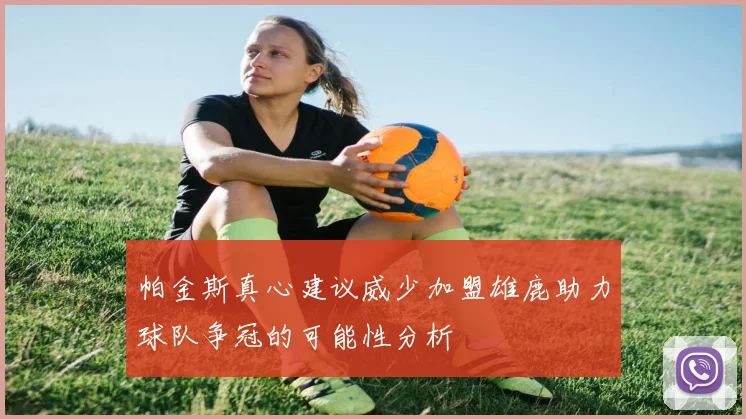 帕金斯真心建议威少加盟雄鹿助力球队争冠的可能性分析