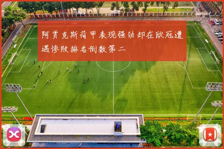 阿贾克斯荷甲表现强劲却在欧冠遭遇惨败排名倒数第二