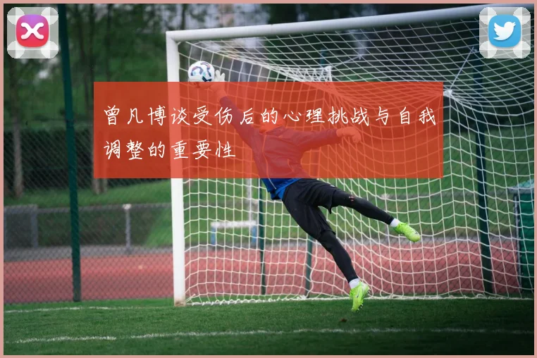 曾凡博谈受伤后的心理挑战与自我调整的重要性