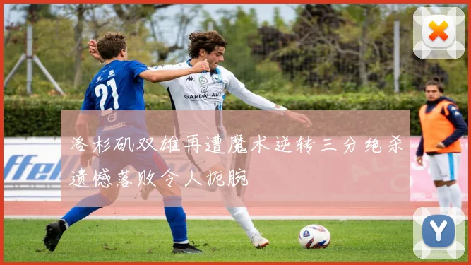 洛杉矶双雄再遭魔术逆转三分绝杀遗憾落败令人扼腕