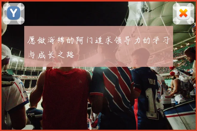 愿做海绵的阿门追求领导力的学习与成长之路